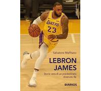 LeBron James. Storia vera di un predestinato divenuto re