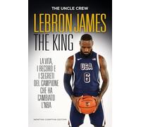 LeBron James. The king. La vita, i record e i segreti del campione che ha cambiato l'NBA