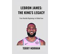 LeBron James: The King's Legacy: From Humble Beginnings to Global Icon