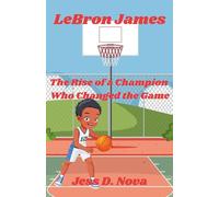 LeBron James: The rise of a champion who changed the game
