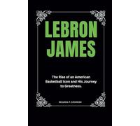 LeBron James: The Rise of an American Basketball Icon and His Journey to Greatness.