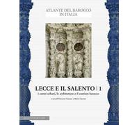Lecce e il Salento. Ediz. illustrata. Vol. 1: I centri urbani, le architetture e il cantiere barocco