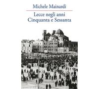 Lecce negli anni Cinquanta e Sessanta - Mainardi Michele