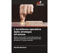 L'eccellenza operativa dalla strategia all'azione: Metodi, casi di studio e chiavi del successo Un approccio pragmatico alla trasformazione delle prestazioni in risultati sostenibili