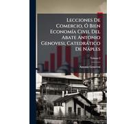 Lecciones De Comercio, Ã" Bien EconomÃ-a Civil Del Abate Antonio Genovesi, Catedràtico De Nàples