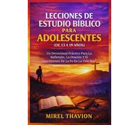 LECCIONES DE ESTUDIO BÍBLICO PARA ADOLESCENTES (DE 13 A 19 AÑOS): Un Devocional Práctico Para La Reflexión, La Oración Y El Crecimiento De La Fe En La Vida Real