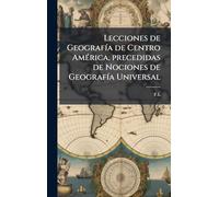 Lecciones de GeografÃ-a de Centro AmÃ(c)rica, precedidas de Nociones de GeografÃ-a Universal