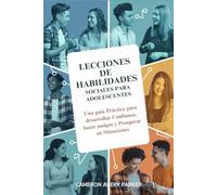 Lecciones de Habilidades Sociales para Adolescentes: Una guía Práctica para desarrollar Confianza, hacer amigos y Prosperar en Situaciones