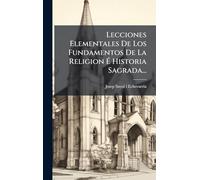 Lecciones Elementales De Los Fundamentos De La Religion É Historia Sagrada...