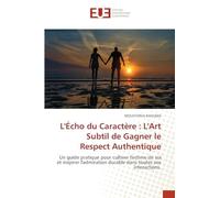 L'Écho du Caractère : L'Art Subtil de Gagner le Respect Authentique: Un guide pratique pour cultiver l'estime de soi et inspirer l'admiration durable dans toutes vos interactions.