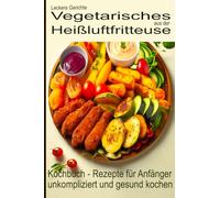 Leckere Gerichte, vegetarisches aus der Heißluftfritteuse, Kochbuch - Rezepte für Anfänger: unkompliziert und gesund kochen