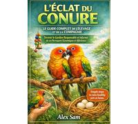 L'ÉCLAT DU CONURE : LE GUIDE COMPLET DE L'ÉLEVAGE ET DE LA COMPAGNIE: Devenir le Gardien Responsable et Informé de ces Perroquets Dynamiques et Affectueux
