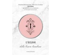 L'Eclissi Della Brava Bambina: Shadow Work Journal per l'Anima Femminile: 50 Chiavi Ancestrali per Svelare la tua Verità, Guarire il Bisogno di Approvazione e Riscoprire il tuo Potere Segreto