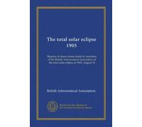 L'eclissi solare totale 1905: Rapporti di osservazioni fatte dai membri della British Astronomical Association dell'eclissi solare totale del 1905, 30 agosto