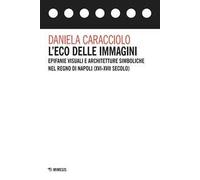 L'eco delle immagini. Epifanie visuali e architetture simboliche nel Regno di Napoli (XVI-XVII secolo)