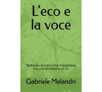 L'eco e la voce: Romanzo sull'amicizia impossibile tra uno scrittore e un'IA