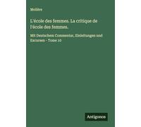 L'école des femmes. La critique de l'école des femmes.: Mit Deutschem Commentar, Einleitungen und Excursen - Tome 10