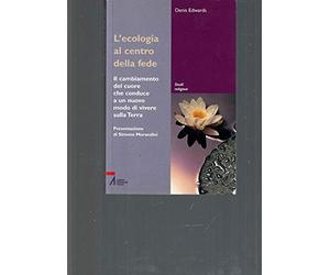 L'ecologia al centro della fede. Il cambiamento del cuore che conduce a un nuovo modo di vivere sulla terra