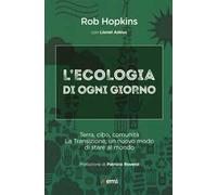L'ecologia di ogni giorno. Terra, cibo, comunità. La Transizione, un nuovo modo di stare al mondo