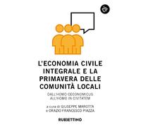 L' economia civile integrale e la primavera delle comunità. Dall'homo oeconomicus all'homo in civitatem