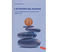 L' economia del Buddha. I suoi insegnamenti ci salveranno dalla crisi