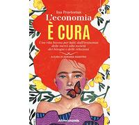 L' economia è cura. Una vita buona per tutti: dall'economia delle merci alla società dei bisogni e delle relazioni