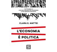 Libri Mattei Clara E. - L' Economia E Politica. Tutto Quello Che Non Vediamo Del