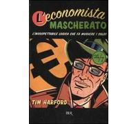 L'economista mascherato. L'insospettabile logica che fa muovere i soldi
