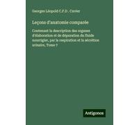 Leçons d'anatomie comparée: Contenant la description des organes d'élaboration et de dépuration du fluide nourrigier, par la respiration et la sécrétion urinaire, Tome 7