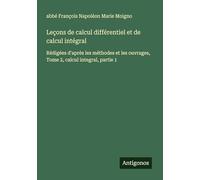 Leçons de calcul différentiel et de calcul intégral: Rédigées d'après les méthodes et les ouvrages, Tome 2, calcul integral, partie 1