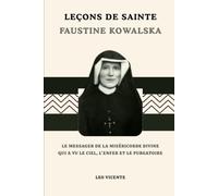 Leçons de Sainte Faustine Kowalska: Le Messager de la Miséricorde Divine qui a vu le Ciel, l'Enfer et le Purgatoire
