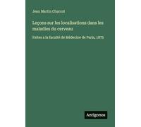Leçons sur les localisations dans les maladies du cerveau: Faites a la faculté de Médecine de Paris, 1875