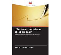 L'écriture : cet obscur objet du désir: Une étude des représentations de l'écriture