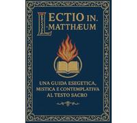 Lectio In Matthaeum: Una Guida Esegetica, Mistica e Contemplativa al Testo Sacro