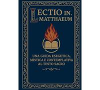 Lectio In Matthaeum: Una Guida Esegetica, Mistica e Contemplativa al Testo Sacro