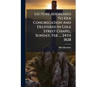 Lecture Addressed To Her Congregation And Delivered In Lisle Street Chapel, Sunday, Feb. ... 24th 1828