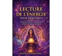 Lecture de l’énergie pour débutants - Comment ressentir, comprendre et utiliser l’énergie au quotidien