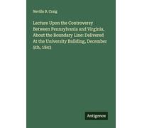 Lecture Upon the Controversy Between Pennsylvania and Virginia, About the Boundary Line: Delivered At the University Building, December 5th, 1843