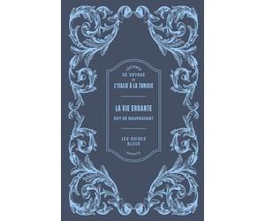 Lectures de voyage Guides Bleus - La vie errante de Maupassant: Lecture de voyage en Italie, Algérie et Tunisie