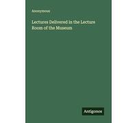 Lectures Delivered in the Lecture Room of the Museum