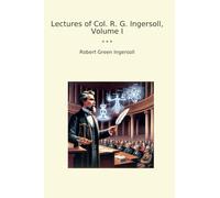 Lectures of Col. R. G. Ingersoll, Volume I