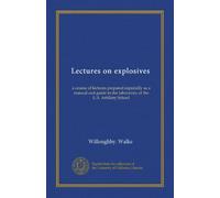 Lectures on explosives: a course of lectures prepared especially as a manual and guide in the laboratory of the U.S. Artillery School
