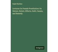 Lectures On Female Prostitution: Its Nature, Extent, Effects, Guilt, Causes, and Remedy.