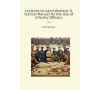 Lectures on Land Warfare; A tactical Manual for the Use of Infantry Officers