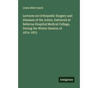 Lectures on Orthopedic Surgery and Diseases of the Joints, Delivered at Bellevue Hospital Medical College, During the Winter Session of 1874-1875