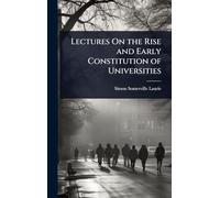 Lectures On the Rise and Early Constitution of Universities
