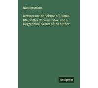 Lectures on the Science of Human Life, with a Copious Index, and a Biographical Sketch of the Author