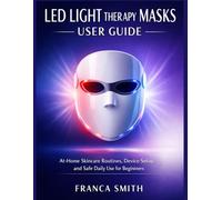 LED LIGHT THERAPY MASKS USER GUIDE SUBTITLE: At-Home Skincare Routines, Device Setup, And Safe Daily Use For Beginners