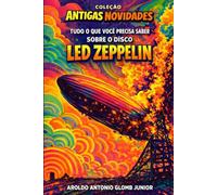 Led Zeppelin I - ou “Tudo o que você precisa saber sobre o disco Led Zeppelin”: Bastidores, faixa a faixa e polêmicas do álbum de estreia (Coleção Antigas Novidades, Vol. 1)