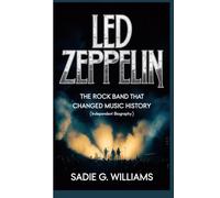 LED ZEPPELIN: The Rock Band That Changed Music History (Independent Biography)